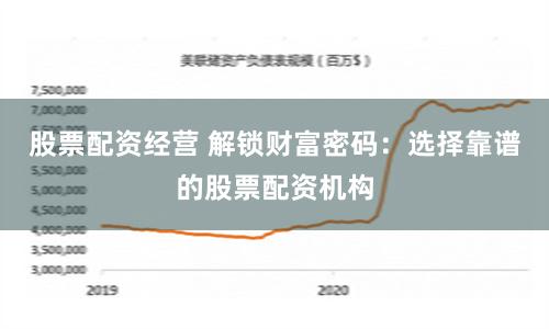 股票配资经营 解锁财富密码：选择靠谱的股票配资机构