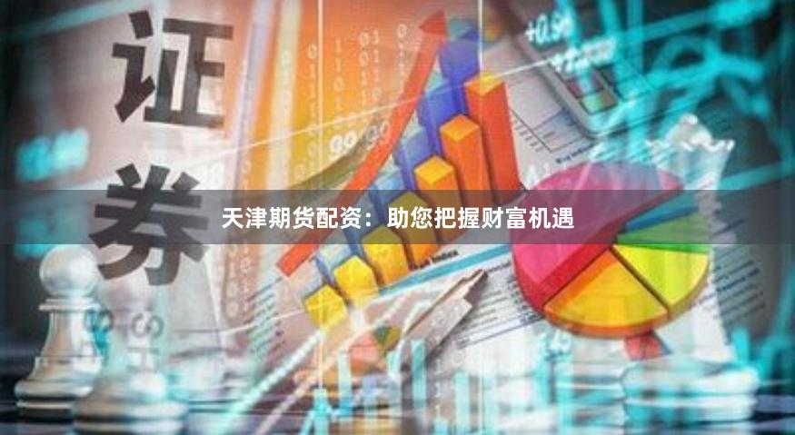 天津期货配资：助您把握财富机遇