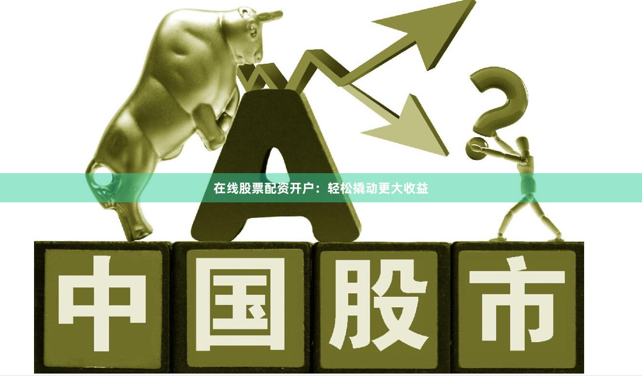 在线股票配资开户：轻松撬动更大收益