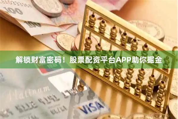 解锁财富密码！股票配资平台APP助你掘金