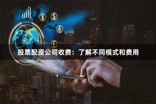股票配资公司收费：了解不同模式和费用