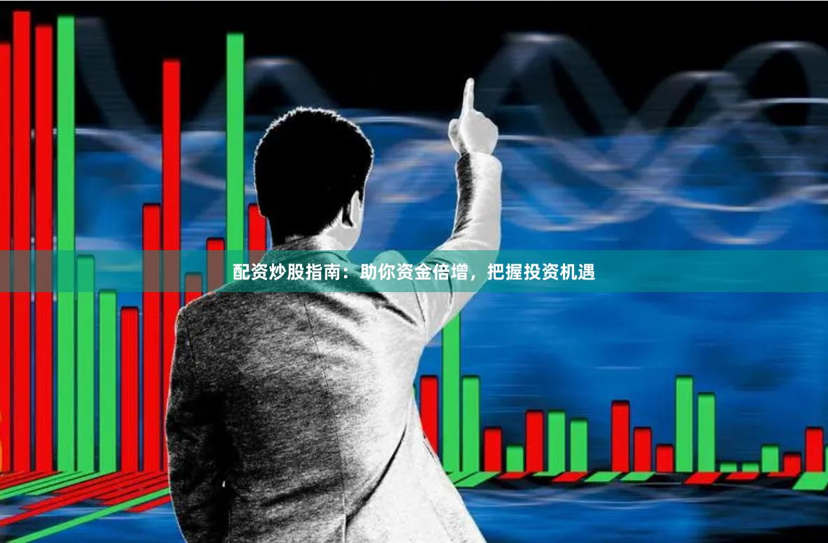 配资炒股指南：助你资金倍增，把握投资机遇