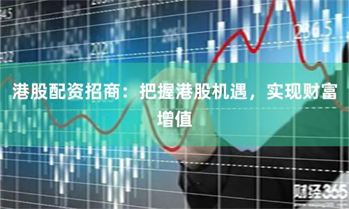 港股配资招商：把握港股机遇，实现财富增值
