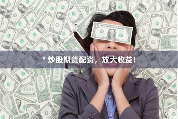 * 炒股期货配资，放大收益！