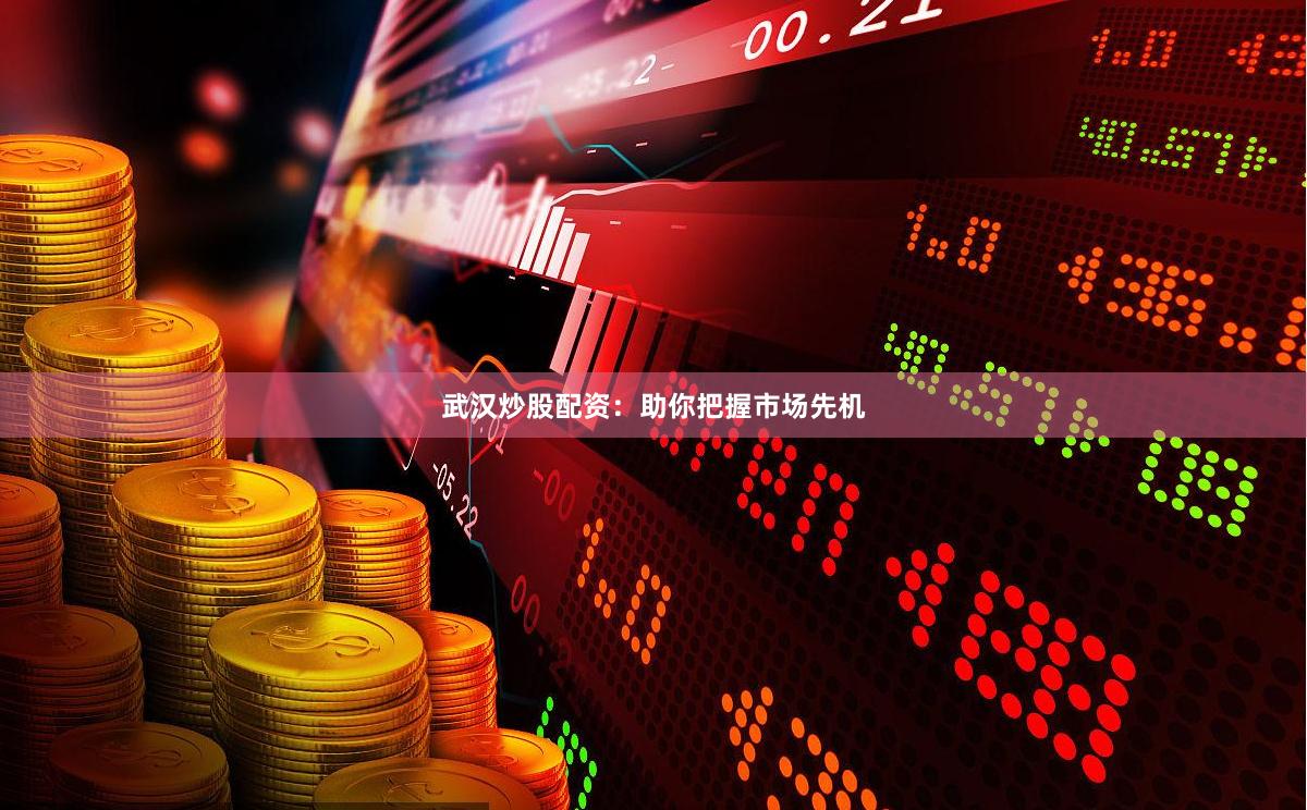 武汉炒股配资：助你把握市场先机