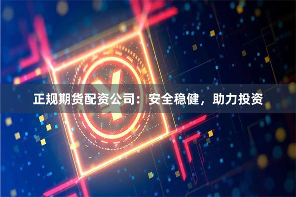 正规期货配资公司：安全稳健，助力投资