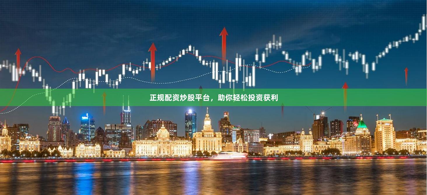 正规配资炒股平台，助你轻松投资获利