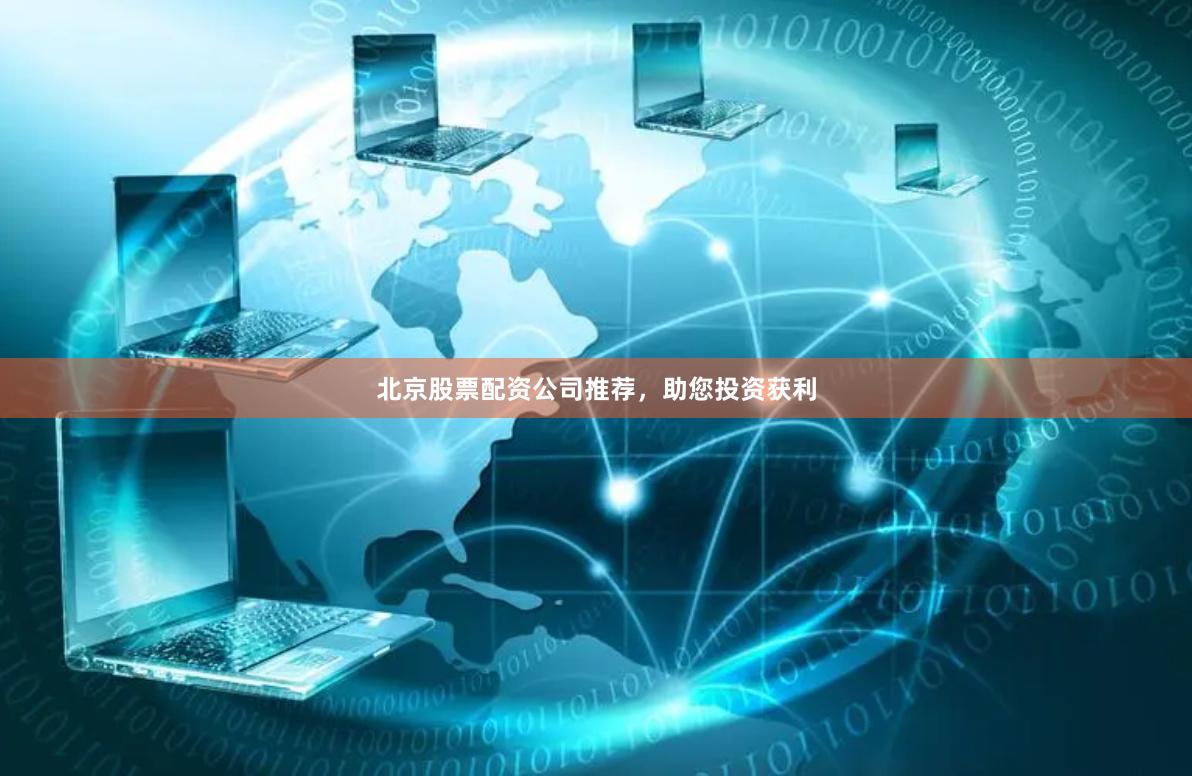 北京股票配资公司推荐,助您投资获利