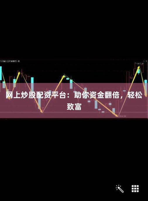 网上炒股配资平台:助你资金翻倍,轻松致富