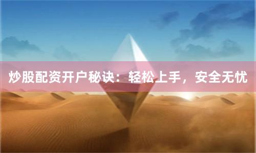 炒股配资开户秘诀：轻松上手，安全无忧