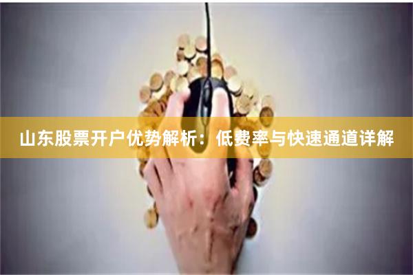 山东股票开户优势解析:低费率与快速通道详解