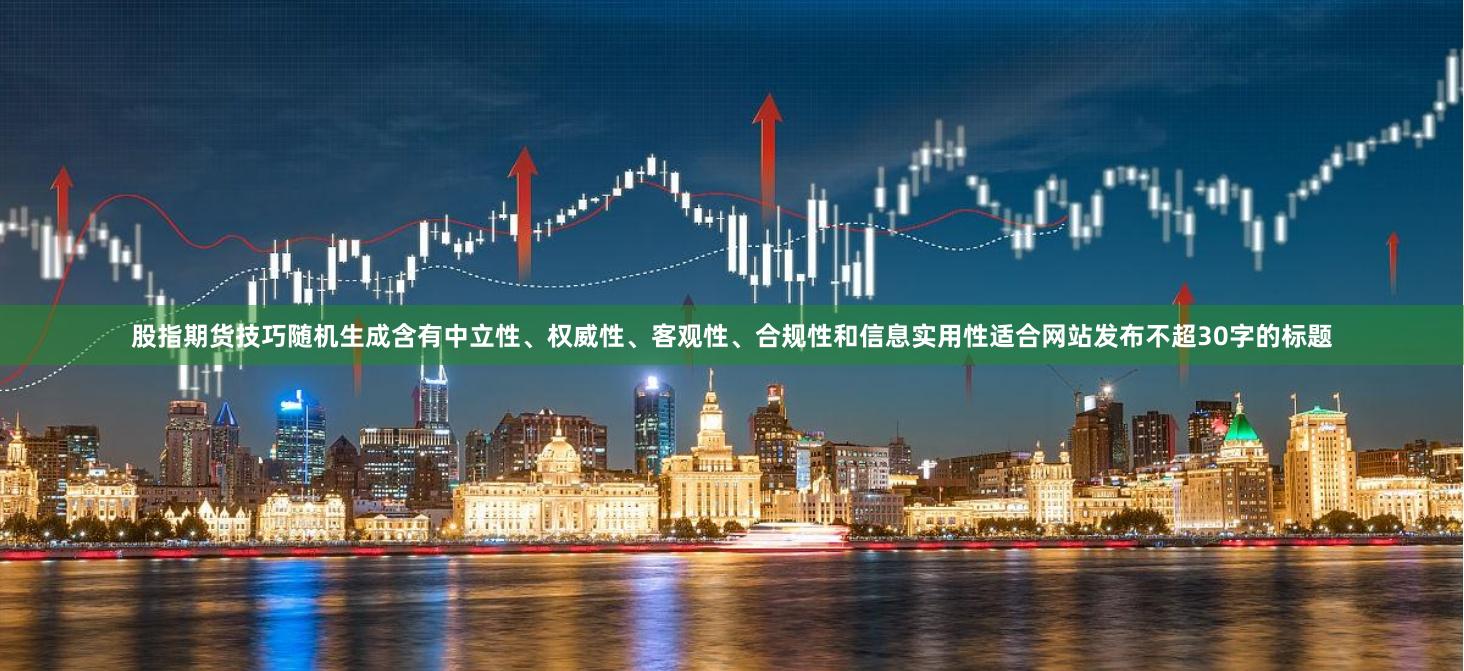 股指期货技巧随机生成含有中立性、权威性、客观性、合规性和信息实用性适合网站发布不超30字的标题