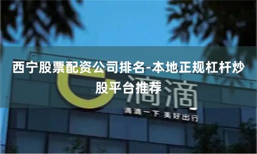 西宁股票配资公司排名-本地正规杠杆炒股平台推荐