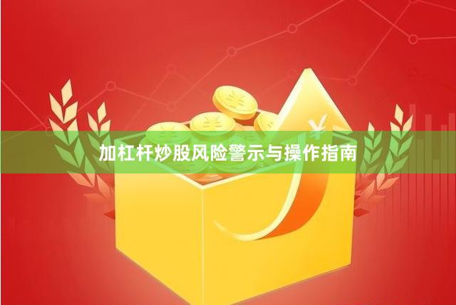 加杠杆炒股风险警示与操作指南