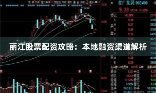 丽江股票配资攻略：本地融资渠道解析