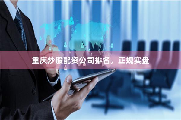 重庆炒股配资公司排名，正规实盘