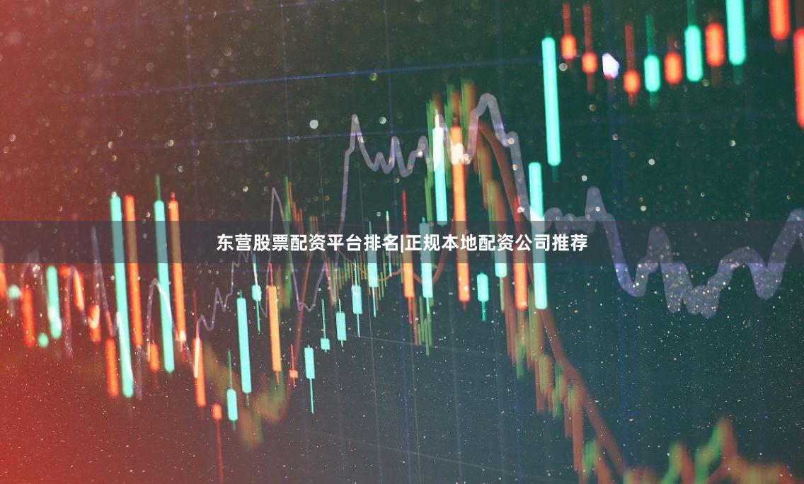 东营股票配资平台排名|正规本地配资公司推荐