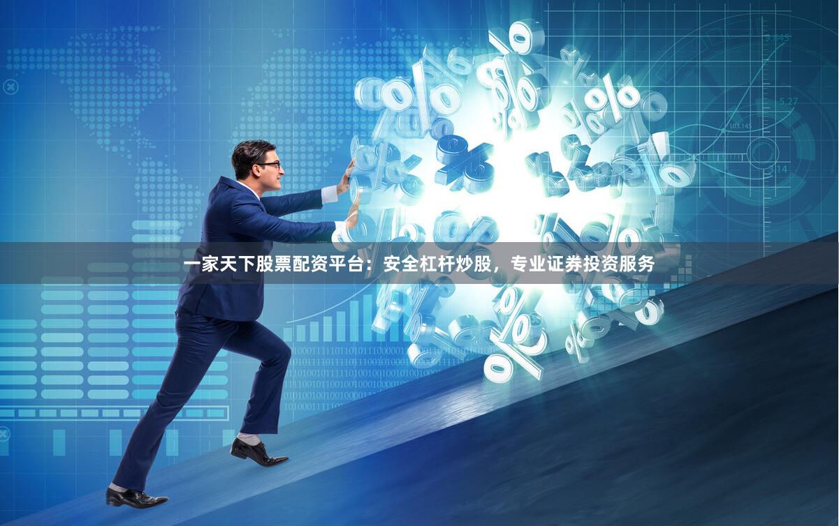 一家天下股票配资平台：安全杠杆炒股，专业证券投资服务