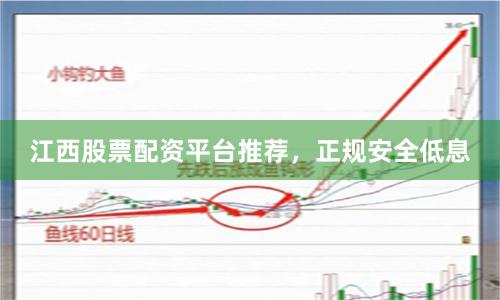 江西股票配资平台推荐，正规安全低息