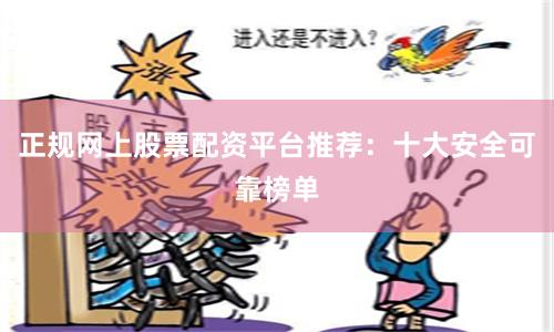 正规网上股票配资平台推荐：十大安全可靠榜单