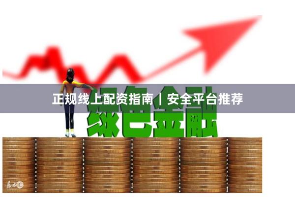 正规线上配资指南｜安全平台推荐