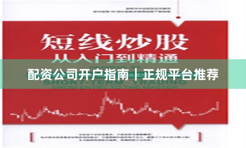 配资公司开户指南｜正规平台推荐