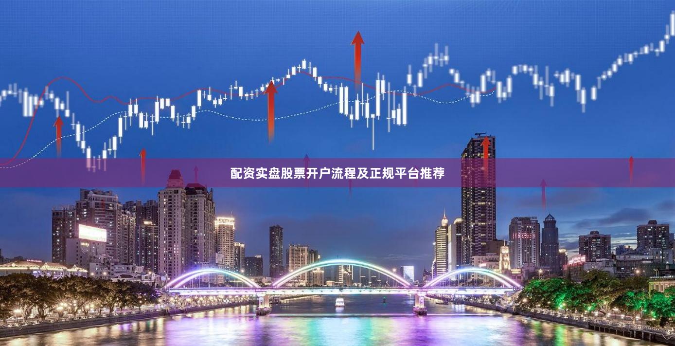 配资实盘股票开户流程及正规平台推荐