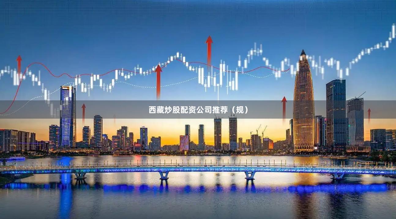 西藏炒股配资公司推荐（规）