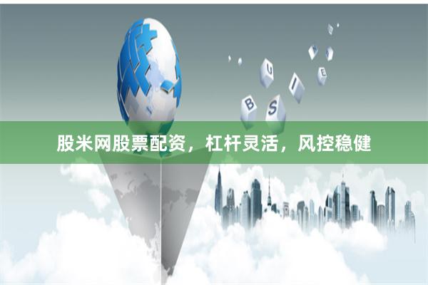 股米网股票配资,杠杆灵活,风控稳健
