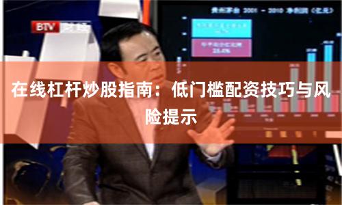 在线杠杆炒股指南：低门槛配资技巧与风险提示