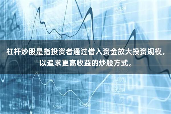 杠杆炒股是指投资者通过借入资金放大投资规模，以追求更高收益的炒股方式。