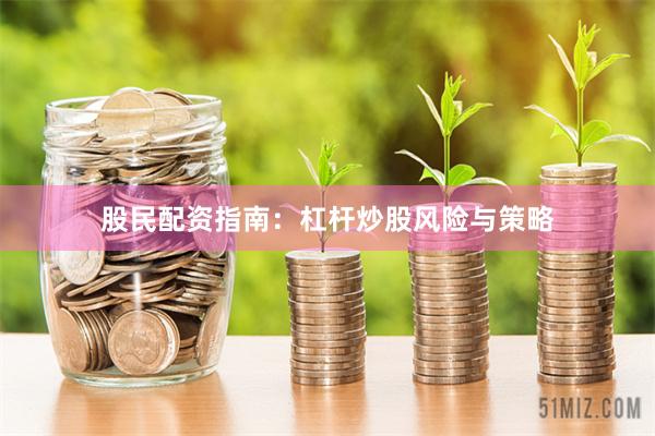 股民配资指南：杠杆炒股风险与策略