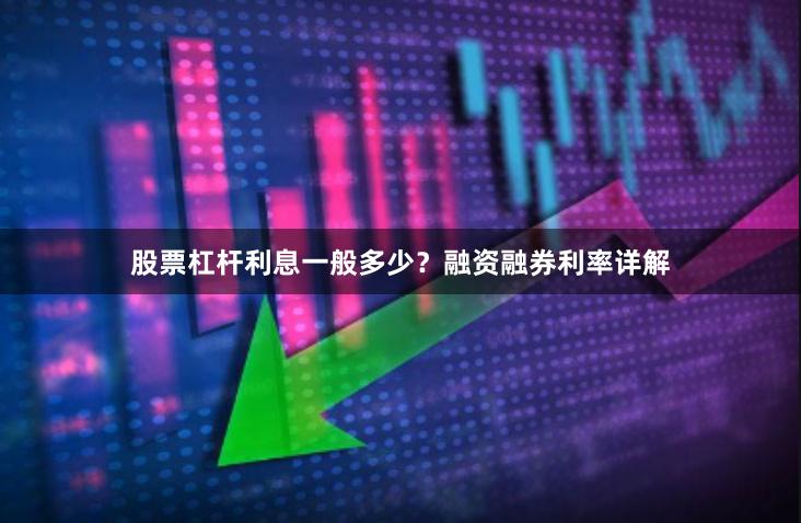 股票杠杆利息一般多少？融资融券利率详解