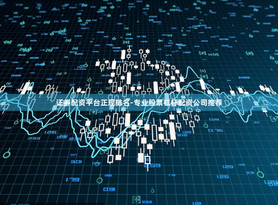 证券配资平台正规排名-专业股票杠杆配资公司推荐