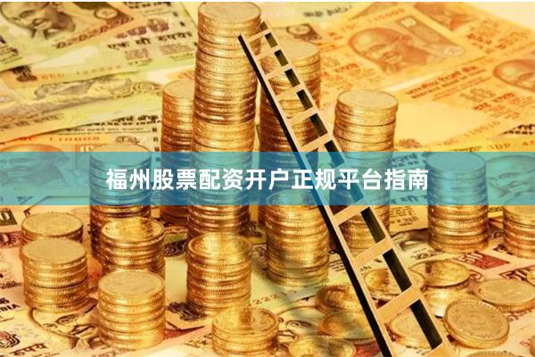 福州股票配资开户正规平台指南