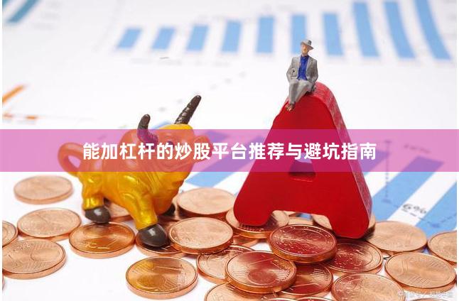 能加杠杆的炒股平台推荐与避坑指南
