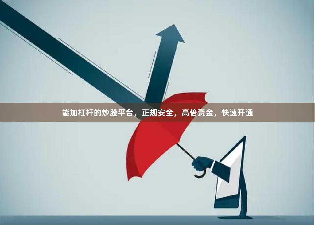 能加杠杆的炒股平台，正规安全，高倍资金，快速开通