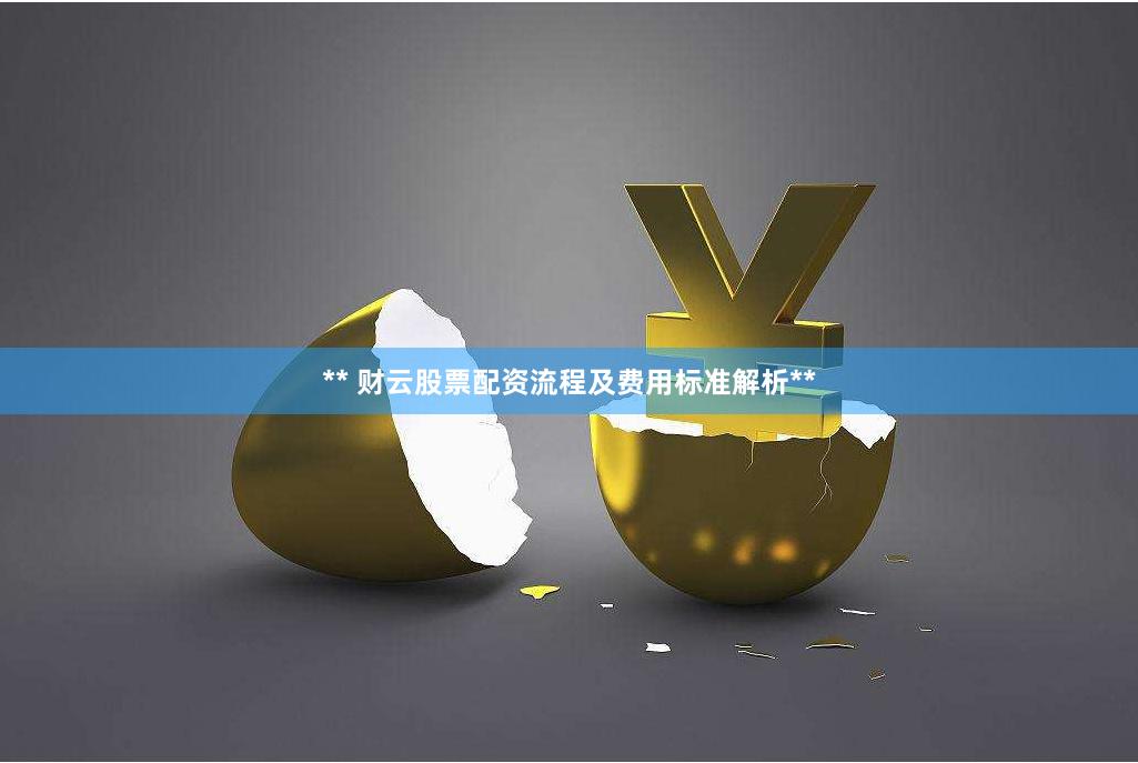 ** 财云股票配资流程及费用标准解析**