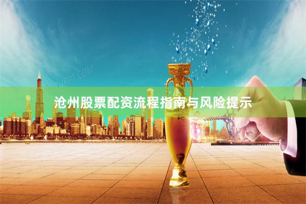 沧州股票配资流程指南与风险提示