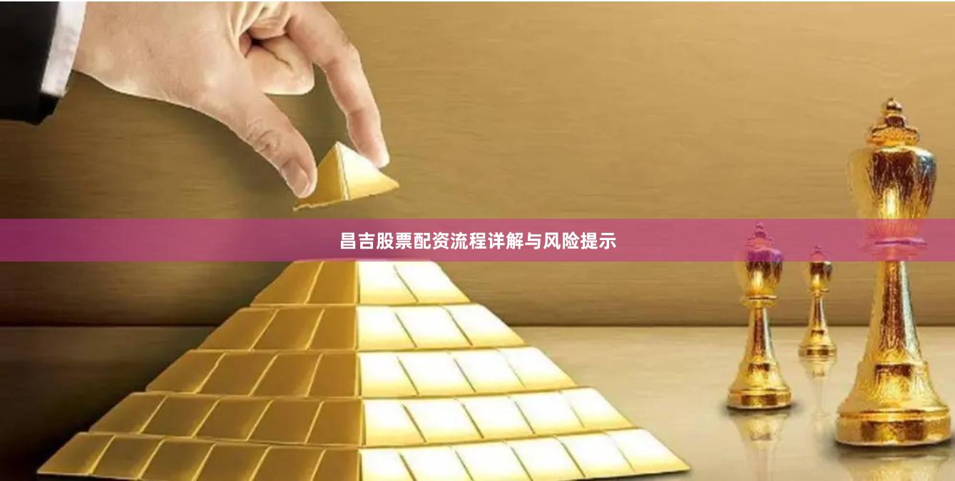 昌吉股票配资流程详解与风险提示