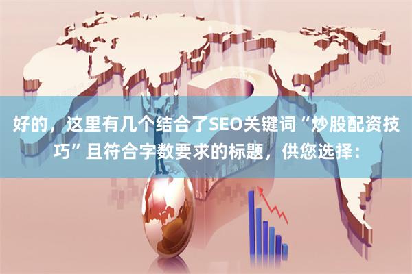 好的，这里有几个结合了SEO关键词“炒股配资技巧”且符合字数要求的标题，供您选择：