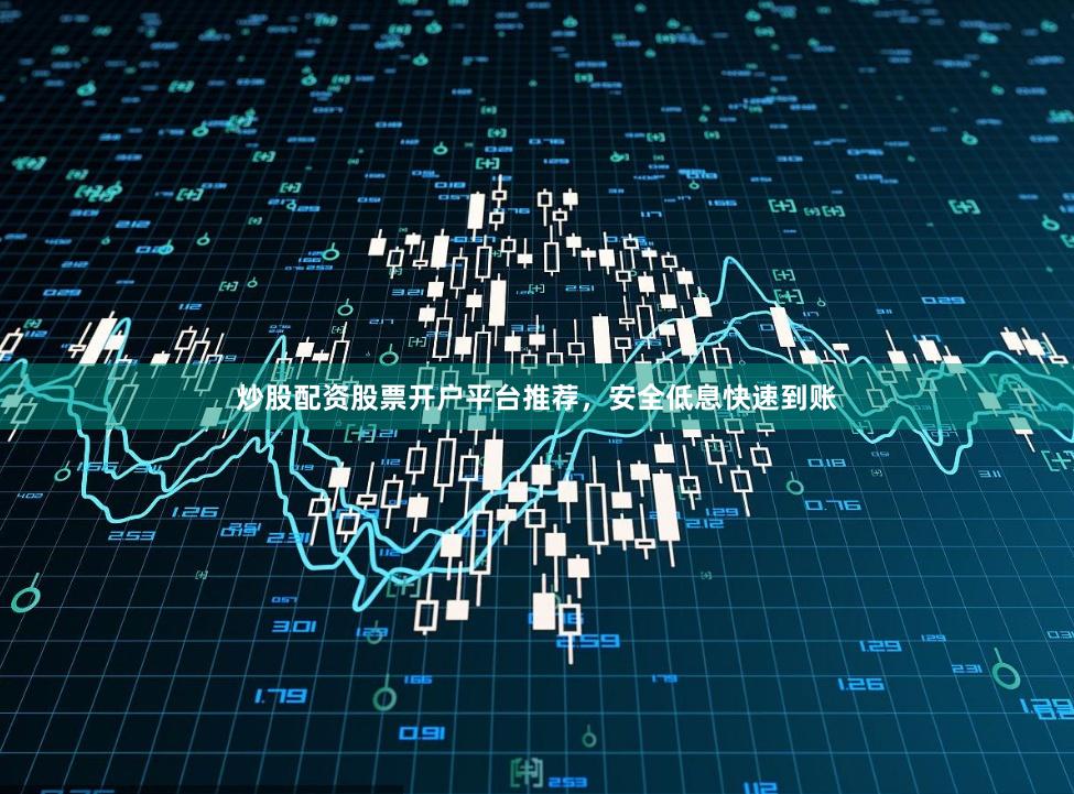 炒股配资股票开户平台推荐，安全低息快速到账