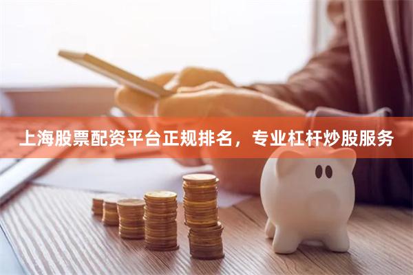 上海股票配资平台正规排名，专业杠杆炒股服务