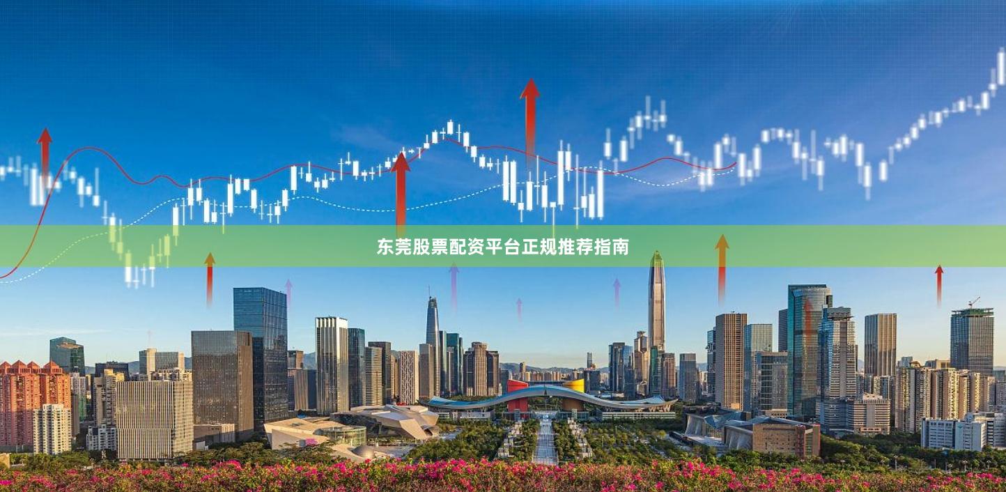 东莞股票配资平台正规推荐指南