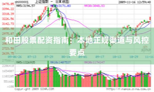 和田股票配资指南：本地正规渠道与风控要点
