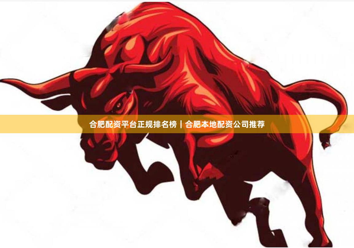 合肥配资平台正规排名榜｜合肥本地配资公司推荐